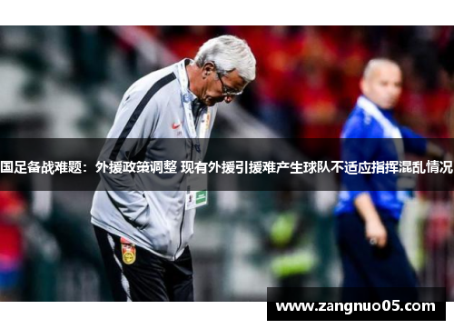国足备战难题：外援政策调整 现有外援引援难产生球队不适应指挥混乱情况