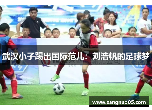 武汉小子踢出国际范儿：刘浩帆的足球梦