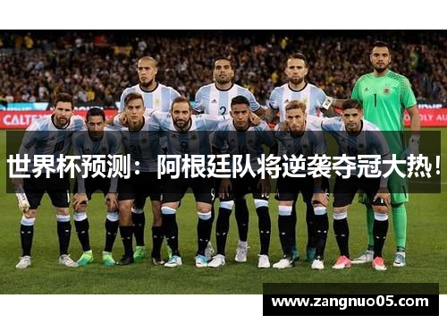 世界杯预测：阿根廷队将逆袭夺冠大热！