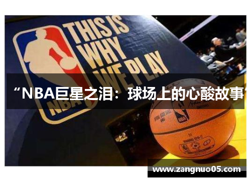 “NBA巨星之泪：球场上的心酸故事”