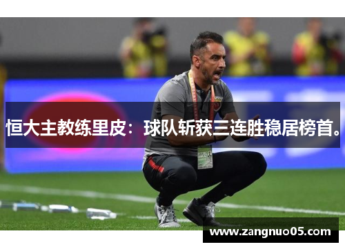 恒大主教练里皮：球队斩获三连胜稳居榜首。