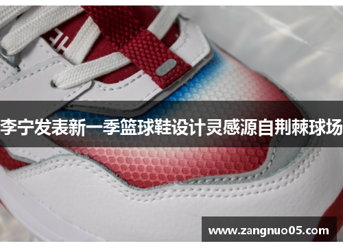 李宁发表新一季篮球鞋设计灵感源自荆棘球场